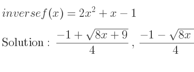 The inverse of f(x)=2x^2+x-1 is (-1+sqrt(8x+9))/4 ,(-1-sqrt(8x+9))/4